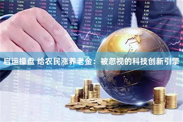 启运操盘 给农民涨养老金：被忽视的科技创新引擎