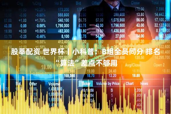 股莘配资 世界杯丨小科普：B组全员同分 排名“算法”差点不够用