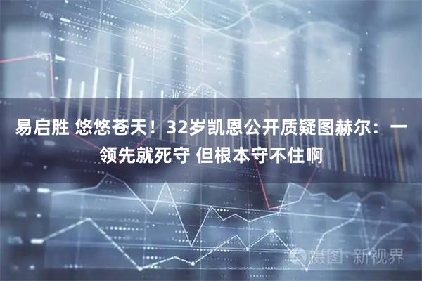 易启胜 悠悠苍天！32岁凯恩公开质疑图赫尔：一领先就死守 但根本守不住啊