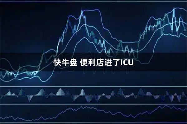 快牛盘 便利店进了ICU
